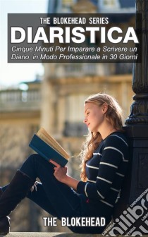 Diaristica: Cinque Minuti Per Imparare A Scrivere Un Diario In Modo Professionale In 30 Giorni. E-book. Formato EPUB ebook di The Blokehead