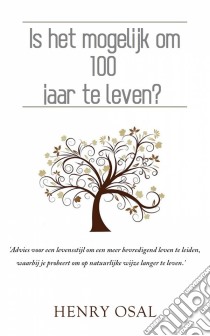 Is Het Mogelijk Om 100 Jaar Te Leven?. E-book. Formato Mobipocket ebook di Henry Osal