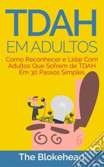 Tdah Em Adultos - Como Reconhecer E Lidar Com Adultos Que Sofrem De Tdah Em 30 Passos Simples. E-book. Formato EPUB ebook di The Blokehead