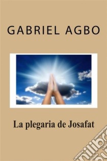 La Plegaria De Josafat. E-book. Formato EPUB ebook di Gabriel Agbo