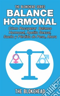 Balance Hormonal/ Cómo Recuperar  Balance Hormonal, Apetito Sexual,  Sueño Y Pérdida De Peso, Ahora. E-book. Formato Mobipocket ebook di The Blokehead