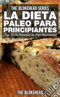 La Dieta Paleo Para Principiantes ¡top 30 De Recetas De Pan Reveladas!. E-book. Formato EPUB ebook di The Blokehead