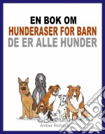 En Bok Om Hunderaser For Barn: De Er Alle Hunder. E-book. Formato Mobipocket ebook