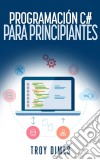 Programación C# Para Principiantes. E-book. Formato Mobipocket ebook di Troy Dimes