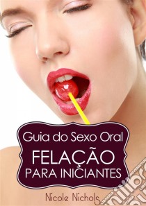 Guia Do Sexo Oral - Felação Para Iniciantes. E-book. Formato Mobipocket ebook di Nicole Nichols