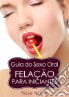 Guia Do Sexo Oral - Felação Para Iniciantes. E-book. Formato Mobipocket ebook