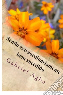 Sendo Extraordinariamente Bem Sucedido. E-book. Formato Mobipocket ebook di Gabriel Agbo