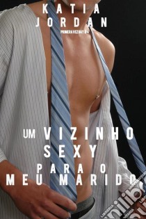 Um Vizinho Sexy Para O Meu Marido. E-book. Formato Mobipocket ebook di Katia Jordan