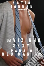 Um Vizinho Sexy Para O Meu Marido. E-book. Formato Mobipocket ebook