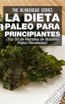 La Dieta Paleo Para Principiantes ¡top 50 De Recetas De Botanas Paleo Reveladas!. E-book. Formato EPUB ebook di The Blokehead