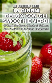 10 Giorni Detox Con Gli Smoothie Verdi. E-book. Formato EPUB ebook di The Blokehead