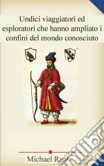 Undici Viaggiatori Ed Esploratori Che Hanno Ampliato I Confini Del Mondo Conosciuto. E-book. Formato EPUB ebook