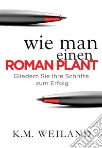 Wie Man Einen Roman Plant: Gliedern Sie Ihre Schritte Zum Erfolg. E-book. Formato Mobipocket ebook di K.M. Weiland