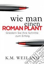 Wie Man Einen Roman Plant: Gliedern Sie Ihre Schritte Zum Erfolg. E-book. Formato EPUB ebook