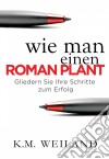 Wie Man Einen Roman Plant: Gliedern Sie Ihre Schritte Zum Erfolg. E-book. Formato Mobipocket ebook di K.M. Weiland