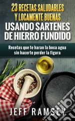 23 Recetas Saludables Y Locamente Buenas Usando Sartenes De Hierro Fundido. E-book. Formato EPUB ebook