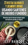 23 Recetas Saludables Y Locamente Buenas Usando Sartenes De Hierro Fundido. E-book. Formato Mobipocket ebook di Jeff Ramsey