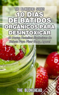 10 Dias De Batidos Orgânicos Para Desintoxicar. E-book. Formato Mobipocket ebook di The Blokehead