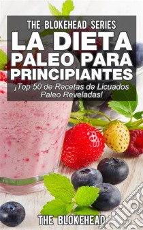 La Dieta Paleo Para Principiantes ¡top 50 De Recetas De Licuados Paleo Reveladas!. E-book. Formato EPUB ebook di The Blokehead