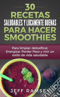 30 Recetas Saludables Y Locamente Buenas Para Hacer Smoothies. E-book. Formato EPUB ebook di Jeff Ramsey