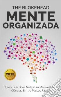 Mente Organizada - Como Tirar Boas Notas Em Matemática & Ciências Em 30 Passos Fáceis. E-book. Formato EPUB ebook di The Blokehead