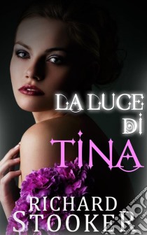 La Luce Di Tina. E-book. Formato EPUB ebook di Richard Stooker