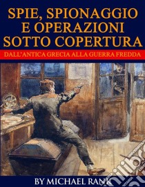 Storie Di Spie, Spionaggio E Operazioni Sotto Copertura  Dall’Antica Grecia Alla Guerra Fredda. E-book. Formato EPUB ebook di Michael Rank