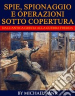 Storie Di Spie, Spionaggio E Operazioni Sotto Copertura  Dall’Antica Grecia Alla Guerra Fredda. E-book. Formato Mobipocket ebook