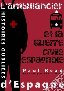 Histoires Oubliées D’Espagne : L’Ambulancier Et La Guerre Civile Espagnole. E-book. Formato EPUB ebook di Paul Read