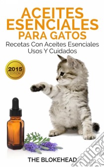 Aceites Esenciales Para Gatos: Recetas Con Aceites Esenciales, Usos Y Cuidados. E-book. Formato Mobipocket ebook di The Blokehead