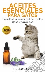 Aceites Esenciales Para Gatos: Recetas Con Aceites Esenciales, Usos Y Cuidados. E-book. Formato EPUB ebook