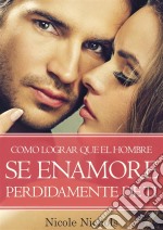 Como Lograr Que El Hombre Se Enamore Perdidamente De Ti. E-book. Formato Mobipocket ebook