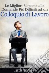 Le Migliori Risposte Alle Domande Più Difficili Ad Un Colloquio Di Lavoro. E-book. Formato Mobipocket ebook di Jacob Andrews