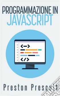 Programmazione In Javascript. E-book. Formato Mobipocket ebook di Preston Prescott