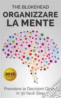 Organizzare La Mente: Prendere  Le Decisioni Giuste In 30 Facili Step. E-book. Formato EPUB ebook di The Blokehead