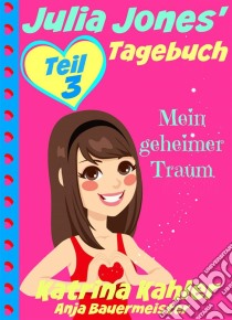 Julia Jones' Tagebuch - Teil 3 - Mein Geheimer Traum. E-book. Formato Mobipocket ebook di Katrina Kahler