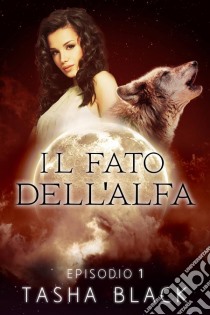 Il Fato Dell'alfa: Episodio 1. E-book. Formato Mobipocket ebook di Tasha Black