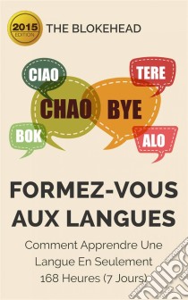 Formez-Vous Aux Langues : Comment Apprendre Une Langue En Seulement 168 Heures (7 Jours). E-book. Formato EPUB ebook di The Blokehead