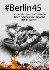 #berlin45  Les Derniers Jours Du Troisième Reich Racontés Sous La Forme D’Un Fil Twitter. E-book. Formato Mobipocket ebook di Philip Gibson