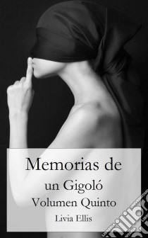 Memorias De Un Gigoló - Volumen Quinto. E-book. Formato Mobipocket ebook di Livia Ellis