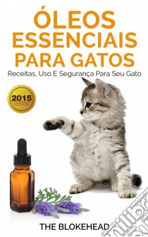 Óleos Essenciais Para Gatos: Receitas, Uso E Segurança Para Seu Gato. E-book. Formato Mobipocket ebook di The Blokehead