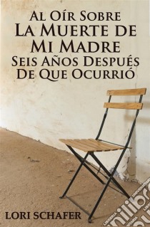 Al Oír Sobre La Muerte De Mi Madre Seis Años Después De Que Ocurrió. E-book. Formato Mobipocket ebook di Lori Schafer