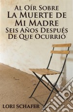 Al Oír Sobre La Muerte De Mi Madre Seis Años Después De Que Ocurrió. E-book. Formato Mobipocket ebook