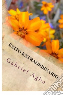 Éxito Extraordinario. E-book. Formato Mobipocket ebook di Gabriel Agbo