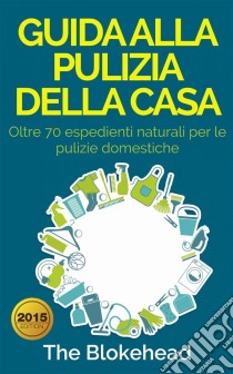 Guida Alla Pulizia Della Casa. Oltre 70 Espedienti Naturali Per Le Pulizie Domestiche.. E-book. Formato EPUB ebook di The Blokehead