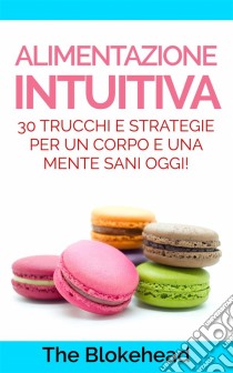 Alimentazione Intuitiva: 30 Trucchi E Strategie Per Un Corpo E Una Mente Sani Oggi!. E-book. Formato Mobipocket ebook di The Blokehead