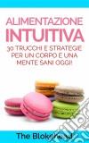 Alimentazione Intuitiva: 30 Trucchi E Strategie Per Un Corpo E Una Mente Sani Oggi!. E-book. Formato Mobipocket ebook