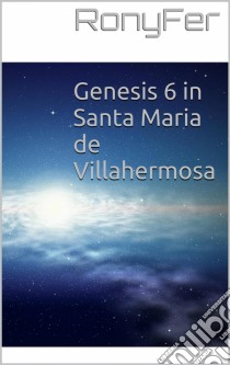 Genesis 6 In Santa Maria De Villa Hermosa. E-book. Formato Mobipocket ebook di RonyFer