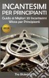 Incantesimi Per Principianti : Guida Ai Migliori 30 Incantesimi Wicca Per Principianti. E-book. Formato EPUB ebook