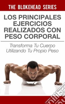 Los Principales Ejercicios Realizados Con Peso Corporal. E-book. Formato EPUB ebook di The Blokehead